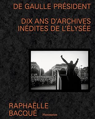 De Gaulle Président: Dix Ans D'Archives Inédites De L'Élysée / Raphaëlle Bacqué (Auteur)
