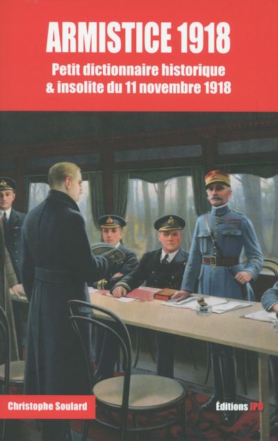 Armistice 1918 - Petit Dictionnaire Historique & Insolite Du 11 Novembre 1918 / Christophe Soulard (Auteur)