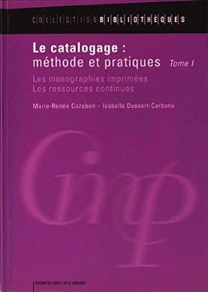 Le Catalogage - Méthode Et Pratiques Tome 1: Les Monographies Imprimées, Les Ressources Continues